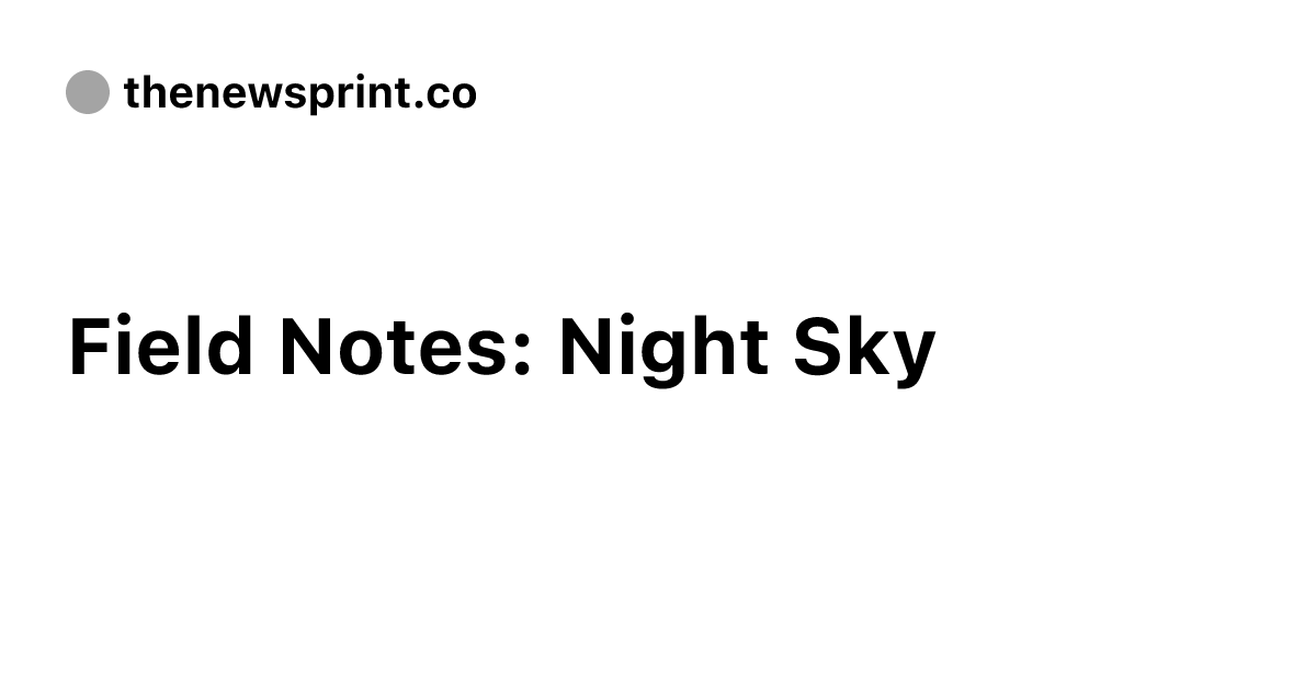 Field Notes: Night Sky - The Newsprint